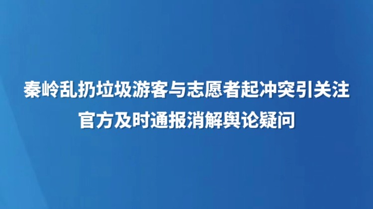 秦岭乱扔垃圾游客与志愿者起冲突引关注 官方及时通报消解舆论疑问