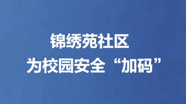 锦绣苑社区为校园安全“加码”