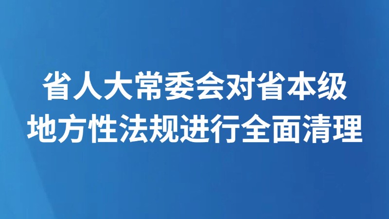 省人大常委会对省本级地方性法规进行全面清理