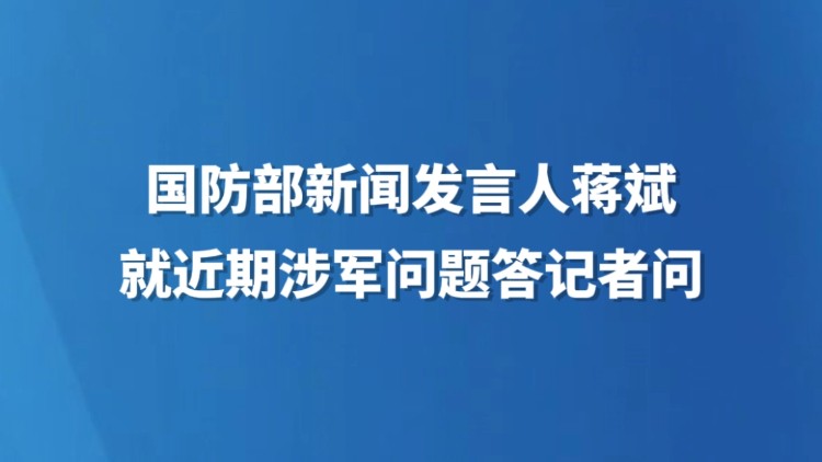 国防部新闻发言人蒋斌就近期涉军问题答记者问