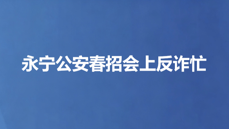 永宁公安春招会上反诈忙