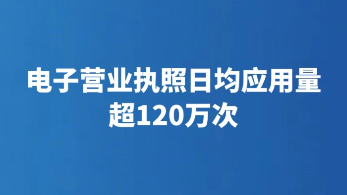 电子营业执照日均应用量超120万次