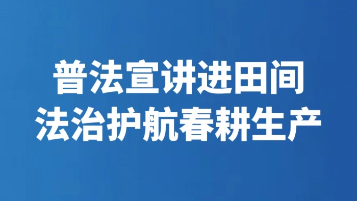 普法宣讲进田间 法治护航春耕生产