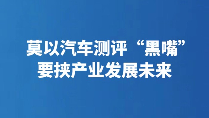 莫以汽车测评“黑嘴” 要挟产业发展未来