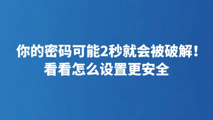 你的密码可能2秒就会被破解！看看怎么设置更安全