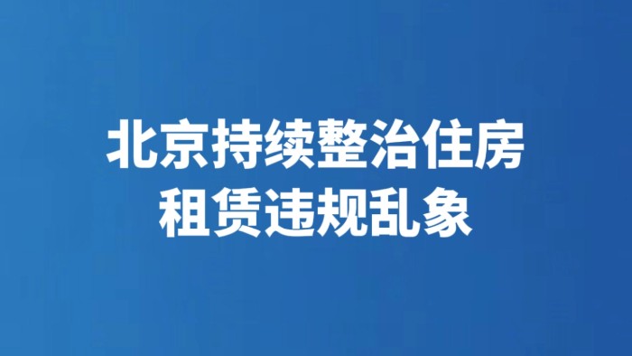 北京持续整治住房租赁违规乱象