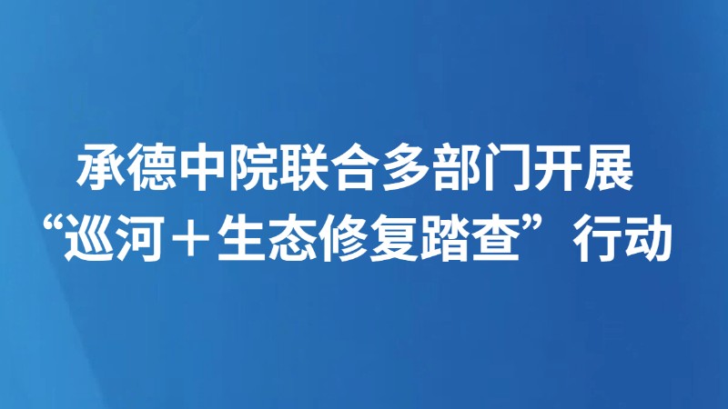 承德中院联合多部门开展“巡河＋生态修复踏查”行动