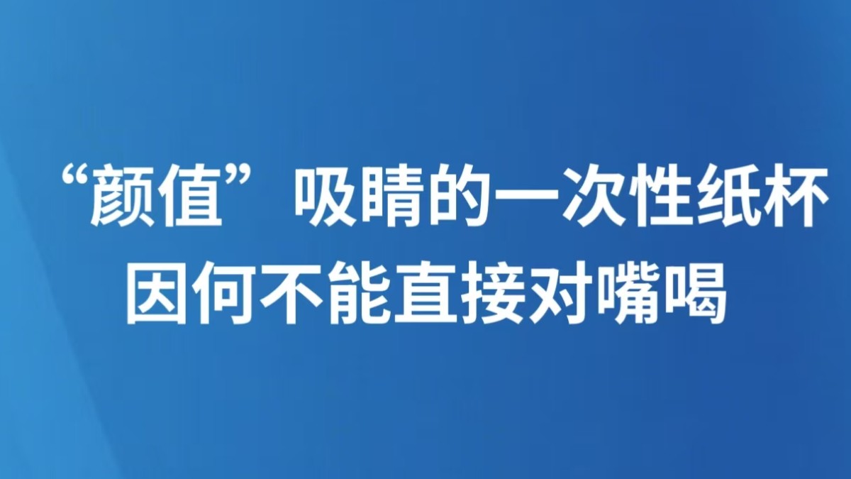 “颜值”吸睛的一次性纸杯，因何不能直接对嘴喝