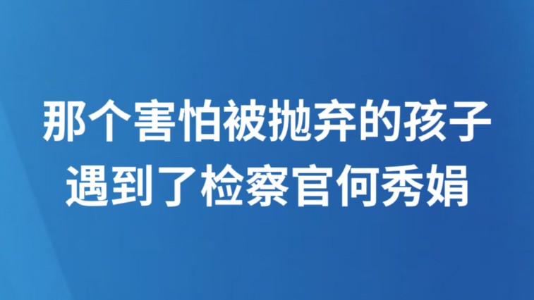 那个害怕被抛弃的孩子遇到了检察官何秀娟