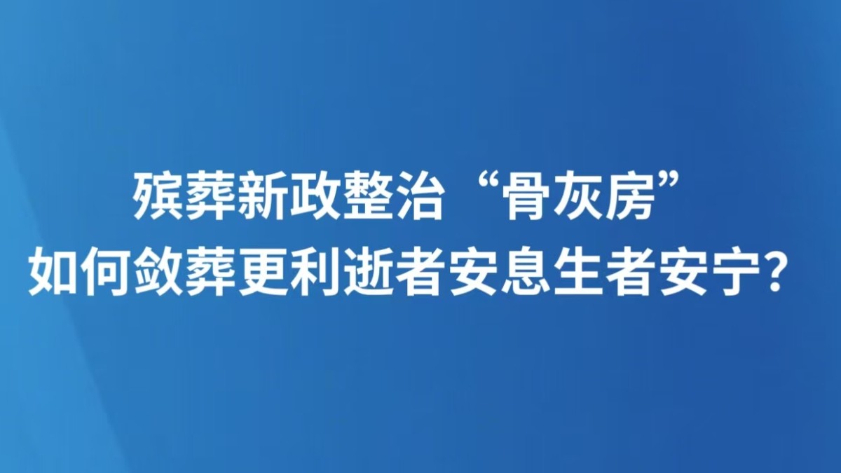 殡葬新政整治“骨灰房”，如何敛葬更利逝者安息生者安宁？