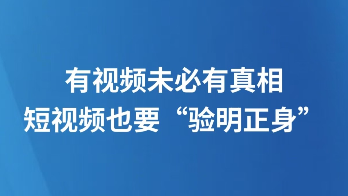 有视频未必有真相，短视频也要“验明正身”