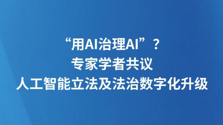 “用AI治理AI”？专家学者共议人工智能立法及法治数字化升级
