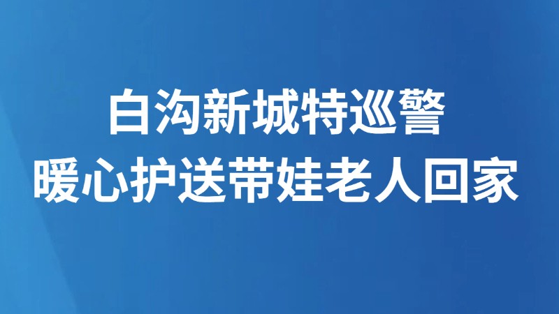白沟新城特巡警 暖心护送带娃老人回家