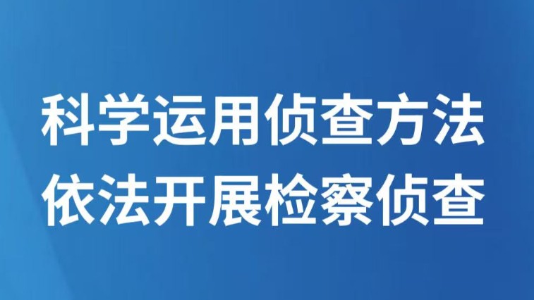 科学运用侦查方法　依法开展检察侦查