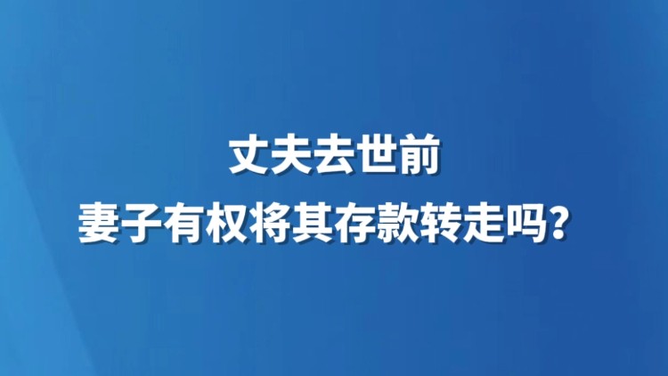 丈夫去世前，妻子有权将其存款转走吗？