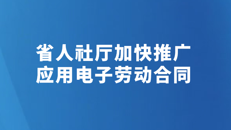 省人社厅加快推广应用电子劳动合同