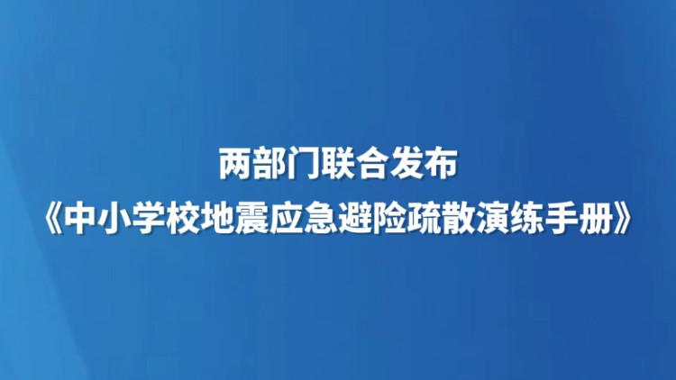 两部门联合发布《中小学校地震应急避险疏散演练手册》