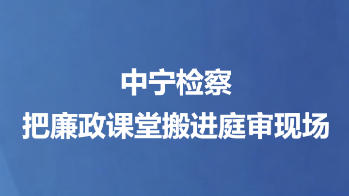 中宁检察把廉政课堂搬进庭审现场
