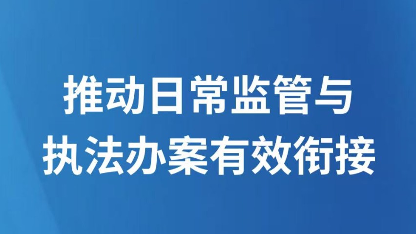 推动日常监管与执法办案有效衔接