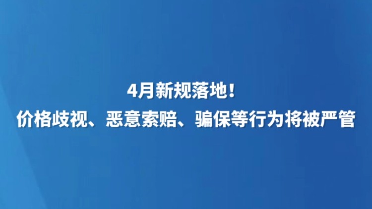 4月新规落地！价格歧视、恶意索赔、骗保等行为将被严管