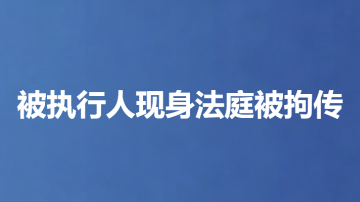 被执行人现身法庭被拘传