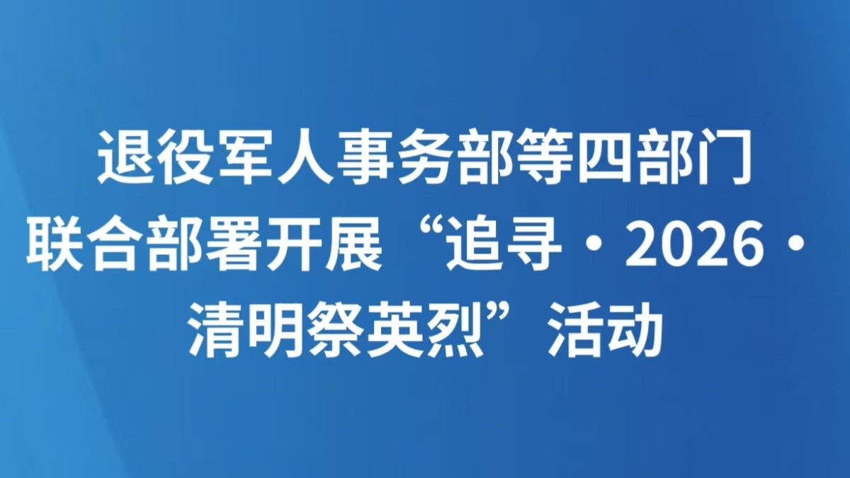 退役军人事务部等四部门联合部署开展“追寻·2026·清明祭英烈”活动