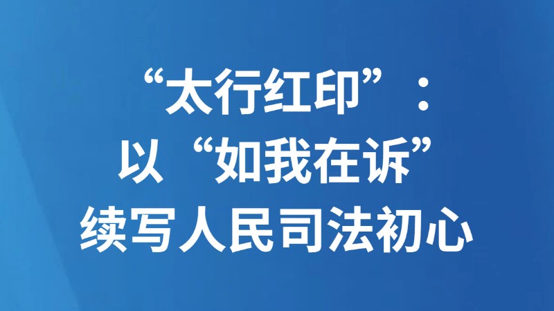 “太行红印”：以“如我在诉”续写人民司法初心
