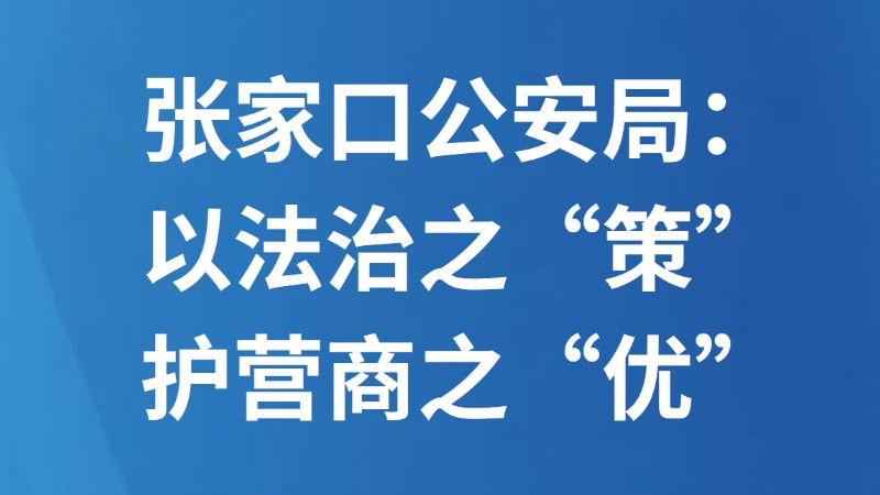 张家口公安局：以法治之“策”护营商之“优”