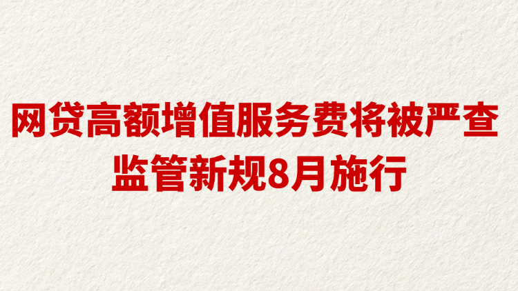 网贷高额增值服务费将被严查 监管新规8月施行