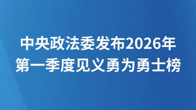 中央政法委发布2026年第一季度见义勇为勇士榜