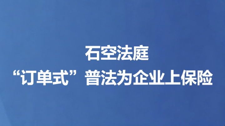 石空法庭“订单式”普法为企业上保险