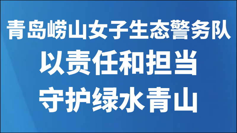 青岛崂山女子生态警务队以责任和担当守护绿水青山