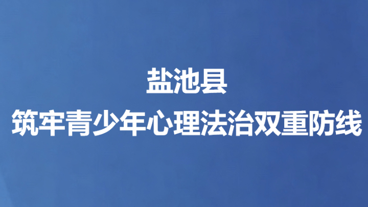 盐池县筑牢青少年心理法治双重防线
