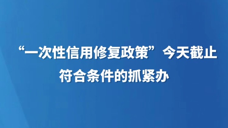 “一次性信用修复政策”今天截止 符合条件的抓紧办