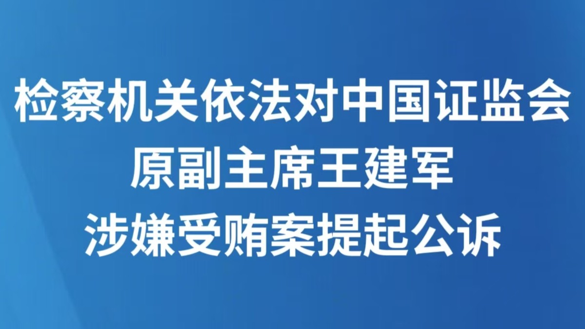检察机关依法对中国证监会原副主席王建军涉嫌受贿案提起公诉