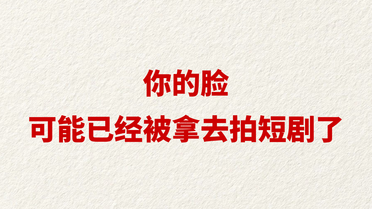 你的脸可能已经被拿去拍短剧了