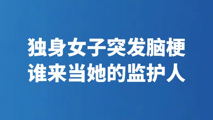 独身女子突发脑梗 谁来当她的监护人