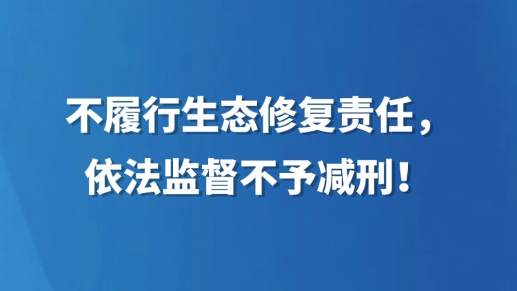 不履行生态修复责任，依法监督不予减刑！