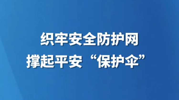 织牢安全防护网 撑起平安“保护伞”