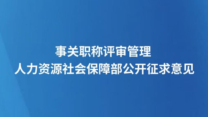 事关职称评审管理 人力资源社会保障部公开征求意见