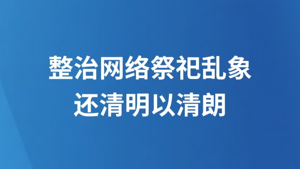整治网络祭祀乱象 还清明以清朗