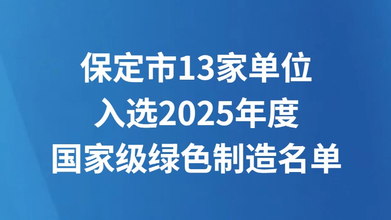 保定市13家单位入选2025年度国家级绿色制造名单