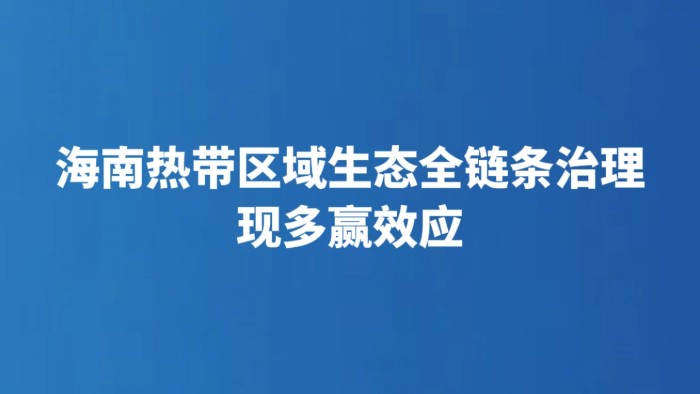 海南热带区域生态全链条治理现多赢效应