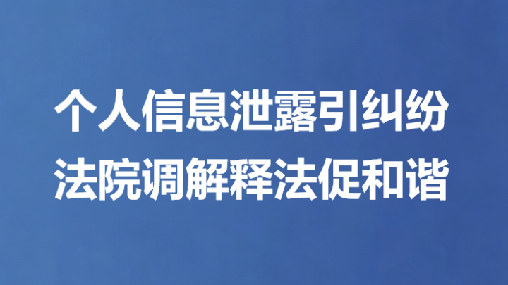 个人信息泄露引纠纷 法院调解释法促和谐