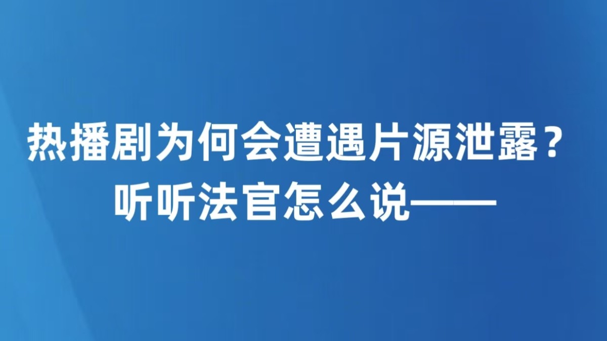 热播剧为何会遭遇片源泄露？听听法官怎么说——