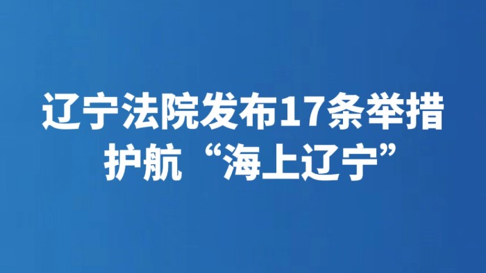 辽宁法院发布17条举措护航“海上辽宁”