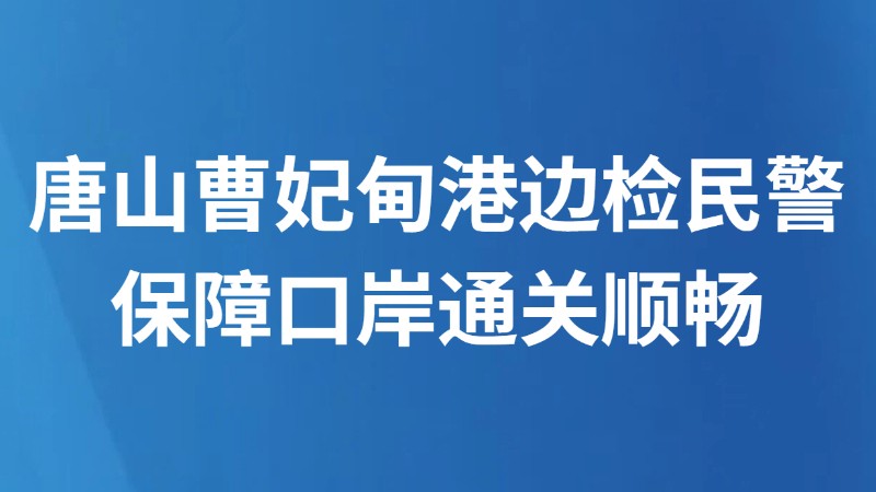 唐山曹妃甸港边检民警保障口岸通关顺畅