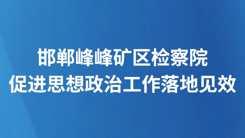 邯郸峰峰矿区检察院促进思想政治工作落地见效