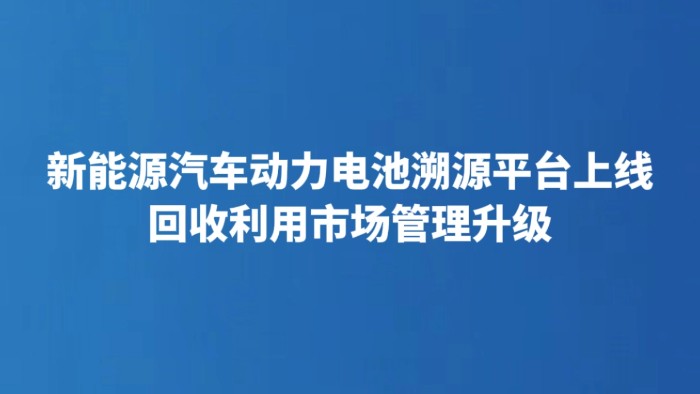 新能源汽车动力电池溯源平台上线 回收利用市场管理升级
