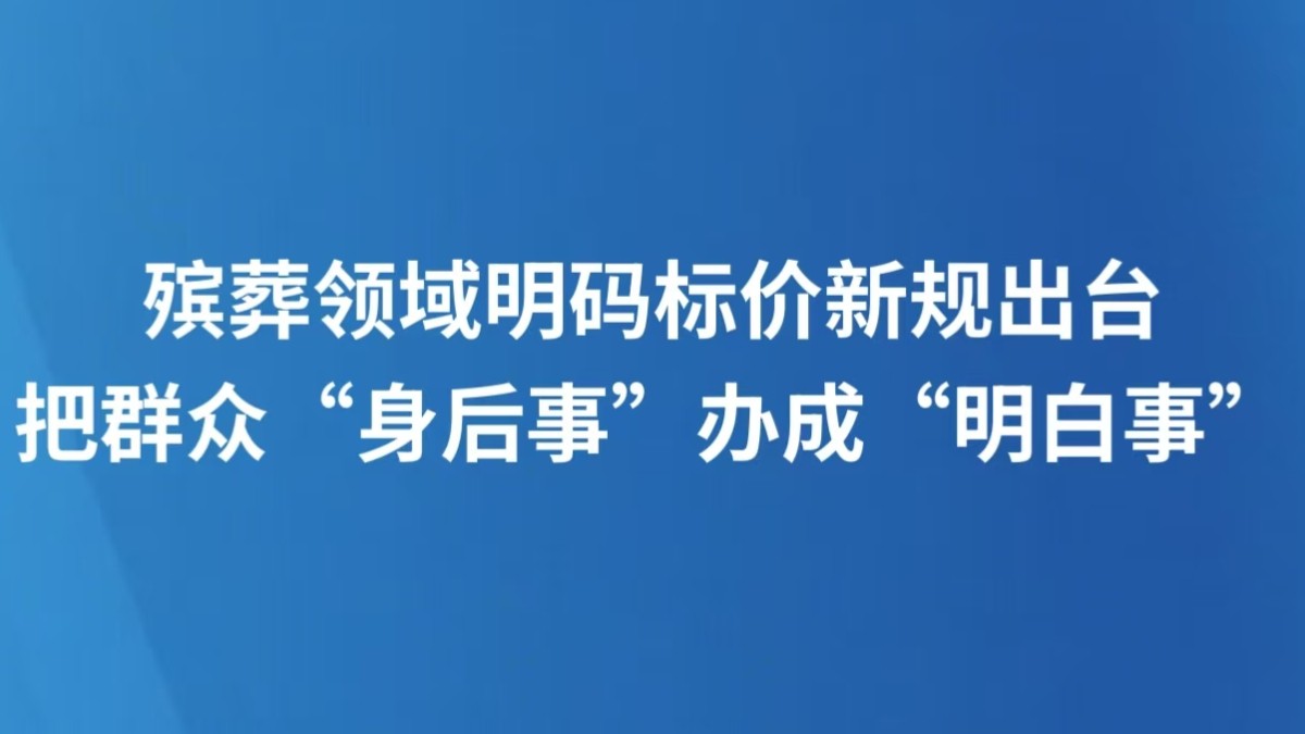 殡葬领域明码标价新规出台 把群众“身后事”办成“明白事”